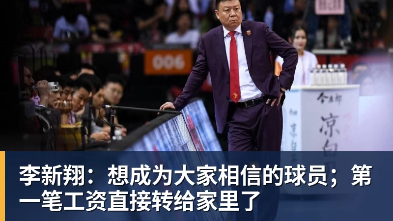 李新翔：想成为大家相信的球员；第一笔工资直接转给家里了