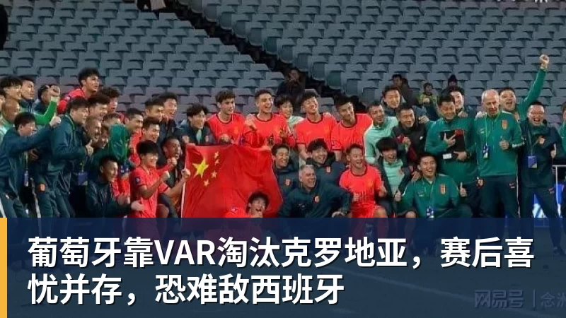 爱游戏体育葡萄牙靠VAR淘汰克罗地亚，赛后喜忧并存，恐难敌西班牙