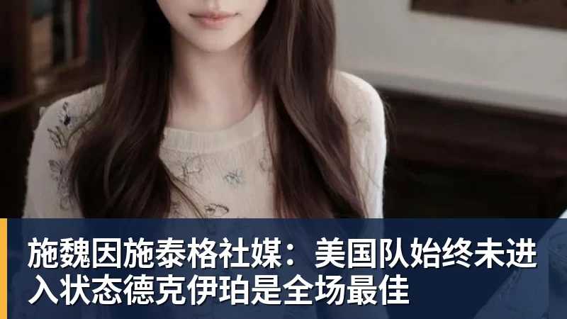 爱游戏体育施魏因施泰格社媒：美国队始终未进入状态德克伊珀是全场最佳
