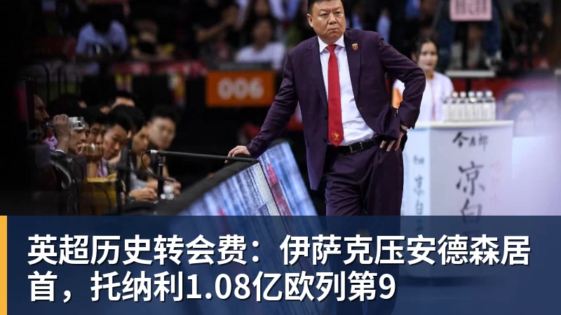 爱游戏体育英超历史转会费：伊萨克压安德森居首，托纳利1.08亿欧列第9