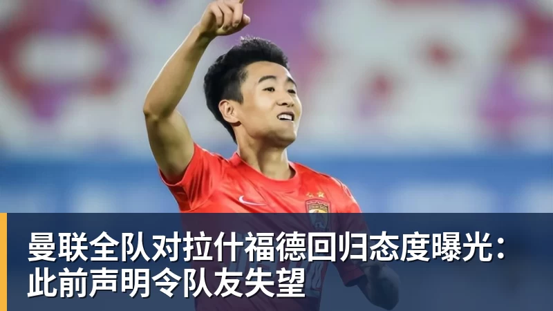 曼联全队对拉什福德回归态度曝光：此前声明令队友失望