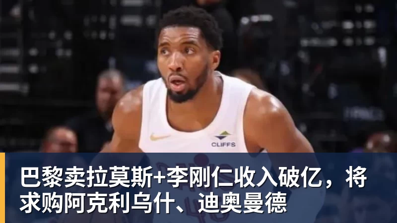 巴黎卖拉莫斯+李刚仁收入破亿，将求购阿克利乌什、迪奥曼德
