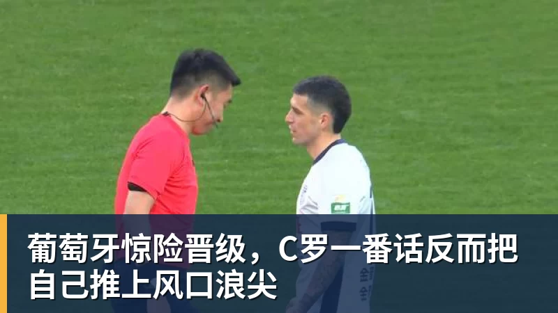 葡萄牙惊险晋级，C罗一番话反而把自己推上风口浪尖