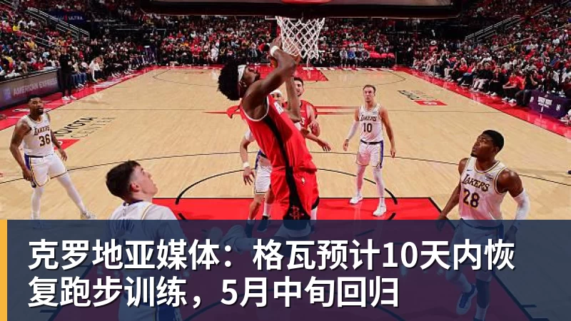 克罗地亚媒体：格瓦预计10天内恢复跑步训练，5月中旬回归