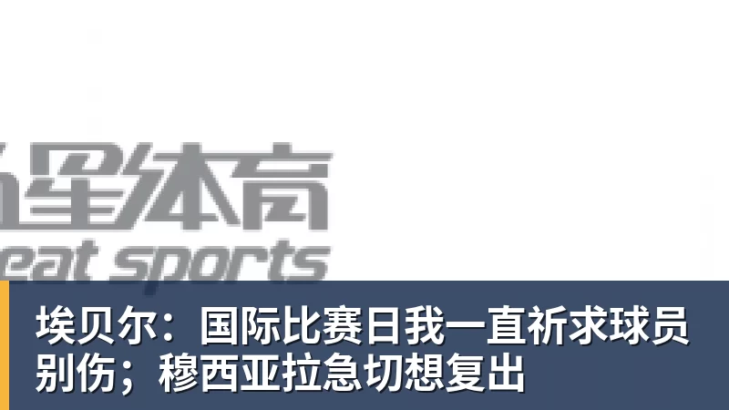 埃贝尔：国际比赛日我一直祈求球员别伤；穆西亚拉急切想复出