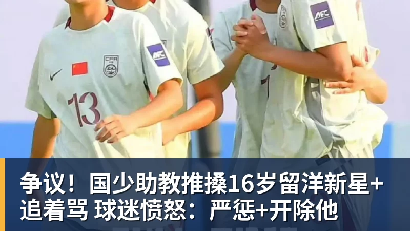 争议！国少助教推搡16岁留洋新星+追着骂 球迷愤怒：严惩+开除他
