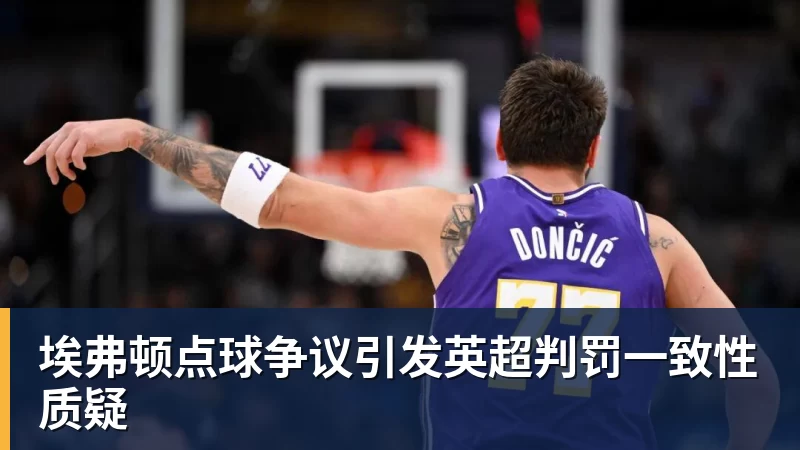 埃弗顿点球争议引发英超判罚一致性质疑